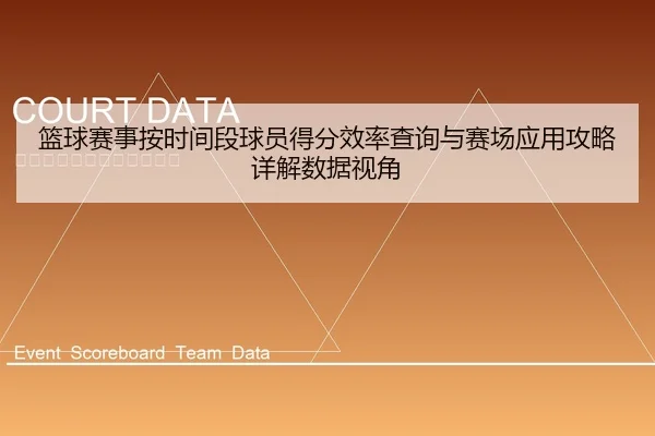 篮球赛事按时间段球员得分效率查询与赛场应用攻略详解数据视角